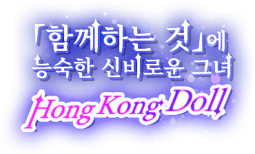 「함께하는 것」에 능숙한 신비로운 그녀——HongKongDoll